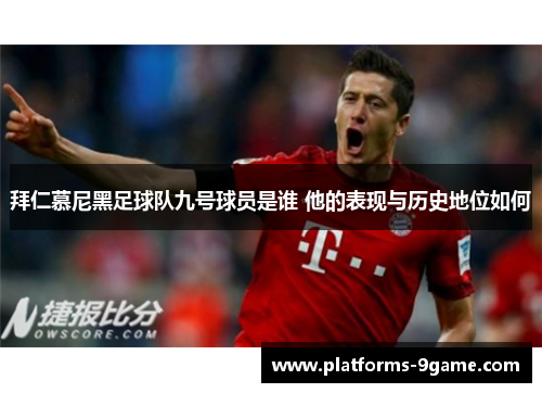 拜仁慕尼黑足球队九号球员是谁 他的表现与历史地位如何 拜仁慕尼黑足球队九号球员是谁 他的表现与历史地位如何