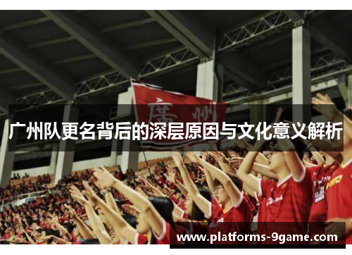 广州队更名背后的深层原因与文化意义解析 广州队更名背后的深层原因与文化意义解析