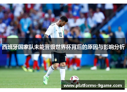 西班牙国家队未能晋级世界杯背后的原因与影响分析 西班牙国家队未能晋级世界杯背后的原因与影响分析