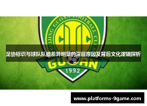 足协标识与球队队徽差异明显的深层原因及背后文化逻辑探析 足协标识与球队队徽差异明显的深层原因及背后文化逻辑探析