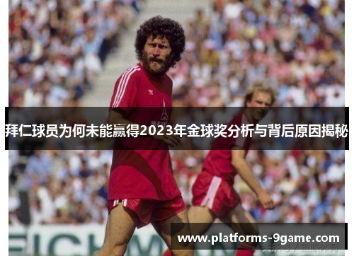 拜仁球员为何未能赢得2023年金球奖分析与背后原因揭秘