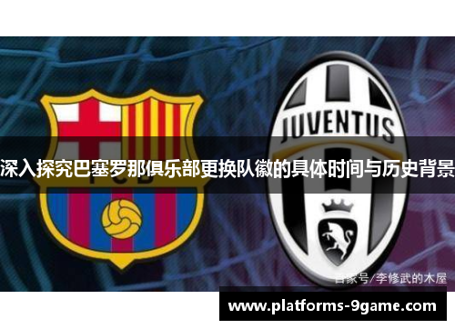 深入探究巴塞罗那俱乐部更换队徽的具体时间与历史背景