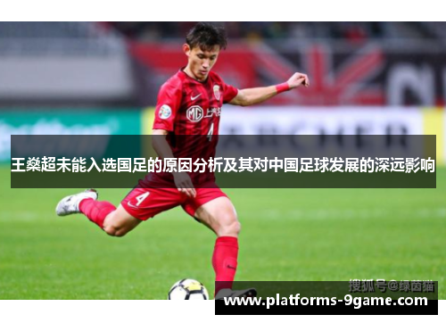 王燊超未能入选国足的原因分析及其对中国足球发展的深远影响