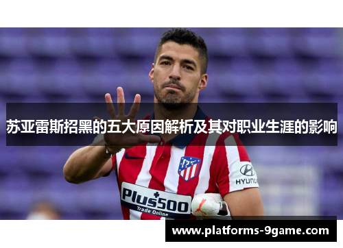 苏亚雷斯招黑的五大原因解析及其对职业生涯的影响 苏亚雷斯招黑的五大原因解析及其对职业生涯的影响