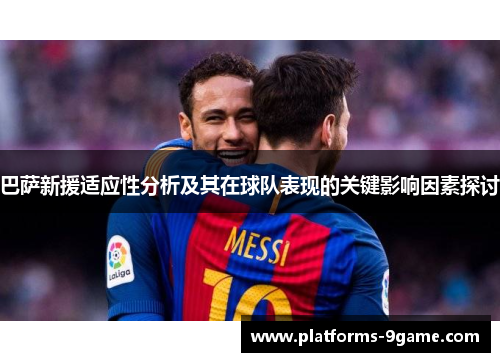 巴萨新援适应性分析及其在球队表现的关键影响因素探讨