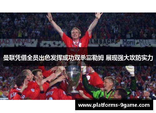 曼联凭借全员出色发挥成功双杀富勒姆 展现强大攻防实力