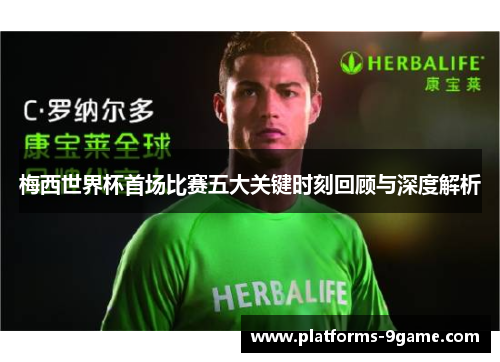 梅西世界杯首场比赛五大关键时刻回顾与深度解析 梅西世界杯首场比赛五大关键时刻回顾与深度解析