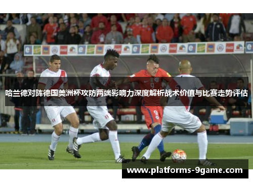 哈兰德对阵德国美洲杯攻防两端影响力深度解析战术价值与比赛走势评估