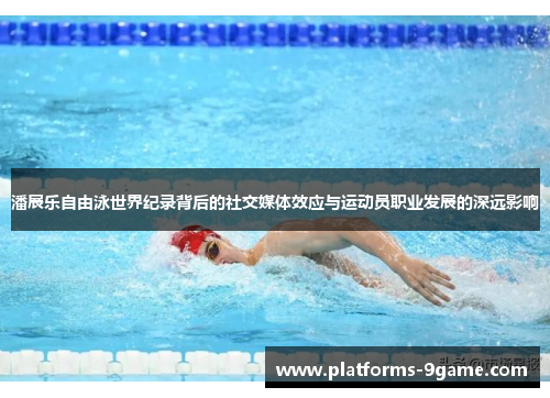 潘展乐自由泳世界纪录背后的社交媒体效应与运动员职业发展的深远影响