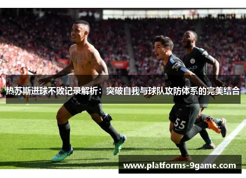 热苏斯进球不败记录解析：突破自我与球队攻防体系的完美结合