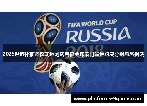 2025世俱杯抽签仪式迈阿密启幕全球豪门命运对决分组悬念揭晓