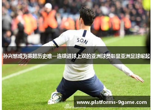 孙兴慜成为英超历史唯一连续进球上双的亚洲球员彰显亚洲足球崛起 孙兴慜成为英超历史唯一连续进球上双的亚洲球员彰显亚洲足球崛起