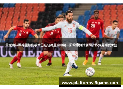 曼城确认罗德里膝伤手术已在马德里启动第一阶段康复计划预计恢复周期受关注