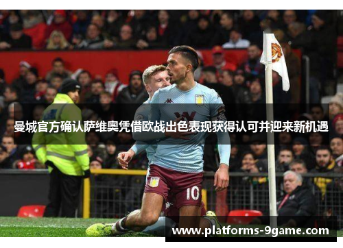 曼城官方确认萨维奥凭借欧战出色表现获得认可并迎来新机遇