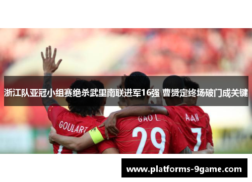 浙江队亚冠小组赛绝杀武里南联进军16强 曹赟定终场破门成关键