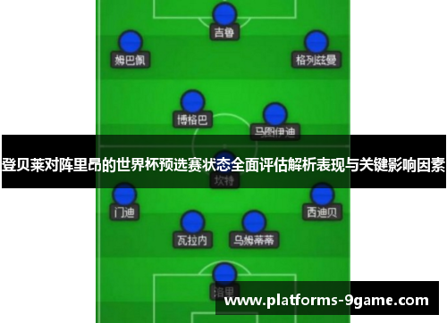 登贝莱对阵里昂的世界杯预选赛状态全面评估解析表现与关键影响因素 登贝莱对阵里昂的世界杯预选赛状态全面评估解析表现与关键影响因素