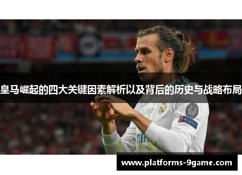 皇马崛起的四大关键因素解析以及背后的历史与战略布局 皇马崛起的四大关键因素解析以及背后的历史与战略布局