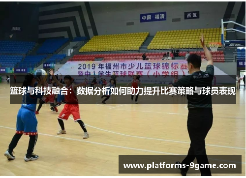 篮球与科技融合:数据分析如何助力提升比赛策略与球员表现 篮球与科技融合:数据分析如何助力提升比赛策略与球员表现