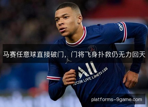 马赛任意球直接破门,门将飞身扑救仍无力回天 马赛任意球直接破门,门将飞身扑救仍无力回天